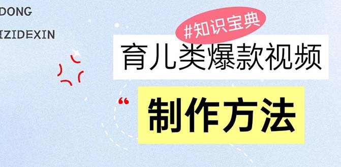 育儿类爆款视频，我们永恒的话题，教你制作赚零花！-心语项目网