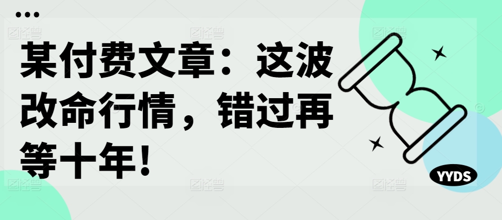 某付费文章：这波改命行情，错过再等十年!-心语项目网