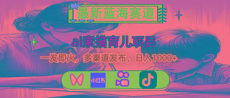 最新蓝海赛道，ai素描育儿项目，一发即火，多渠道发布，日入1000+-心语项目网