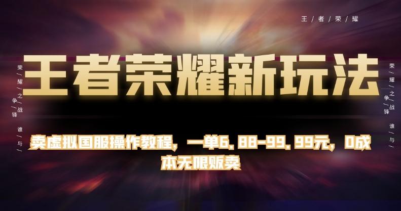 王者荣耀新玩法，卖虚拟国服操作教程，一单6.88-99.99元，0成本无限贩卖【揭秘】-心语项目网