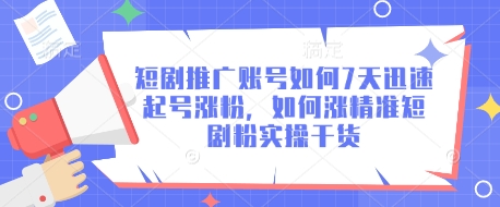 短剧推广账号如何7天迅速起号涨粉，如何涨精准短剧粉实操干货-心语项目网