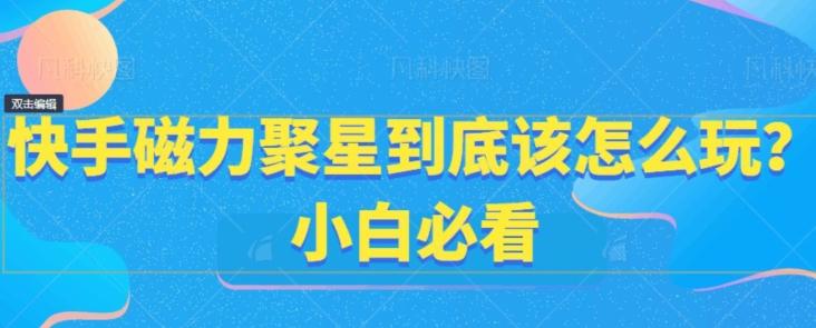 快手磁力聚星到底该怎么玩？小白必看-心语项目网
