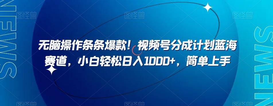 无脑操作条条爆款！视频号分成计划蓝海赛道，小白轻松日入1000+，简单上手-心语项目网