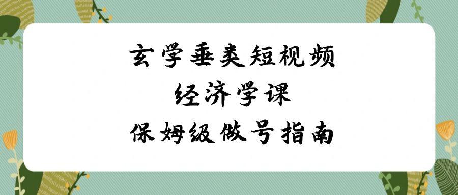 玄学垂类短视频经济学课,保姆级做号指南(8节课)-心语项目网