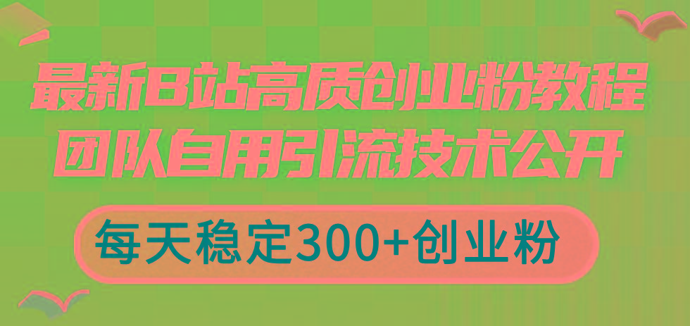 最新B站高质创业粉教程，团队自用引流技术公开，每天稳定300+创业粉-心语项目网