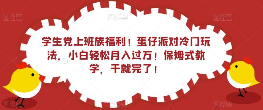 学生党上班族福利！蛋仔派对冷门玩法，小白轻松月入过万！保姆式教学，干就完了！-心语项目网