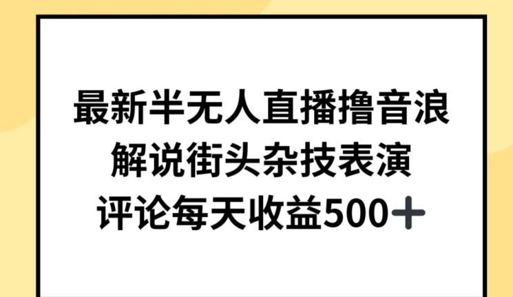 最新半无人直播撸音浪，解说街头杂技表演，平均每天收益500+【揭秘】-心语项目网