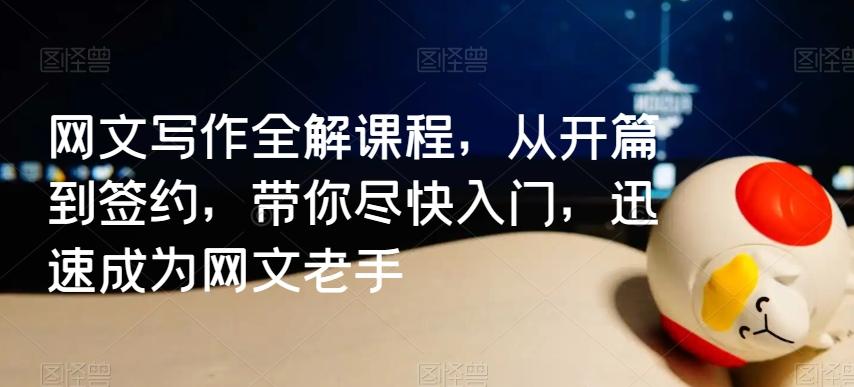 网文写作全解课程，从开篇到签约，带你尽快入门，迅速成为网文老手-心语项目网