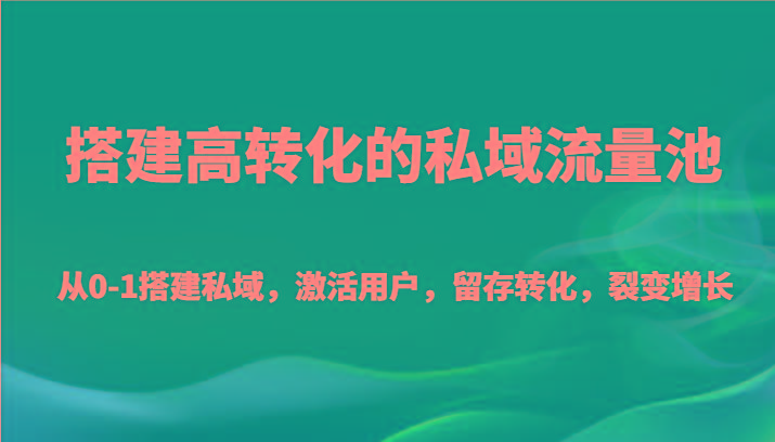 搭建高转化的私域流量池 从0-1搭建私域，激活用户，留存转化，裂变增长(20节课)-心语项目网