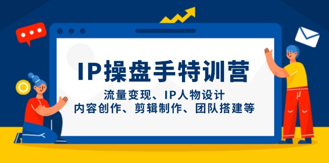 IP操盘手特训营，流量变现、IP人物设计、内容创作、剪辑制作、团队搭建等-心语项目网