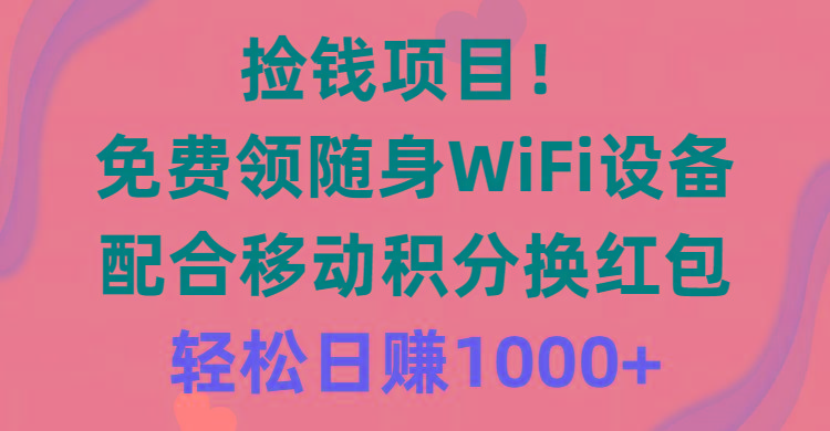 捡钱项目！免费领随身WiFi设备+移动积分换红包，有手就行，轻松日赚1000+-心语项目网