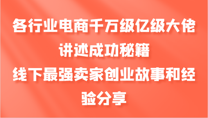 各行业电商千万级亿级大佬讲述成功秘籍，线下最强卖家创业故事和经验分享-心语项目网