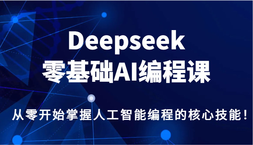 Deepseek零基础AI编程课,从零开始掌握人工智能编程的核心技能!-心语项目网