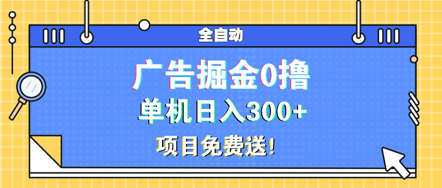 广告掘金0撸项目免费送，单机日入300+-心语项目网