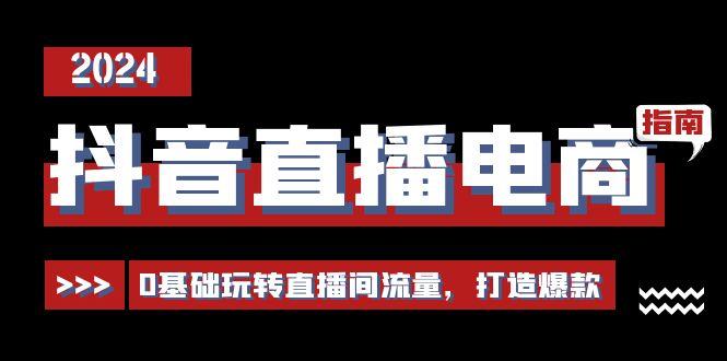 抖音直播电商运营必修课，0基础玩转直播间流量，打造爆款(29节)-心语项目网