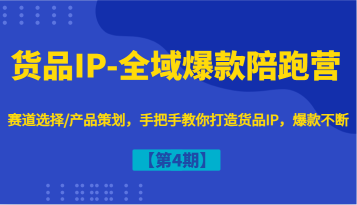 货品IP-全域爆款陪跑营【第4期】赛道选择/产品策划，手把手教你打造货品IP，爆款不断-心语项目网