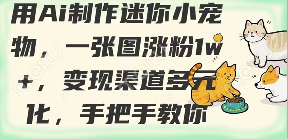 用AI制作迷你小宠物，一张图涨粉1w+，变现渠道多元化，手把手教你-心语项目网
