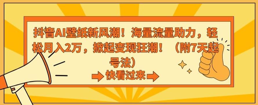 抖音AI壁纸新风潮！海量流量助力，轻松月入2万，掀起变现狂潮【揭秘】-心语项目网