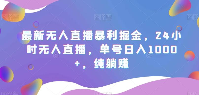 最新无人直播暴利掘金，24小时无人直播，单号日入1000+，纯躺赚-心语项目网