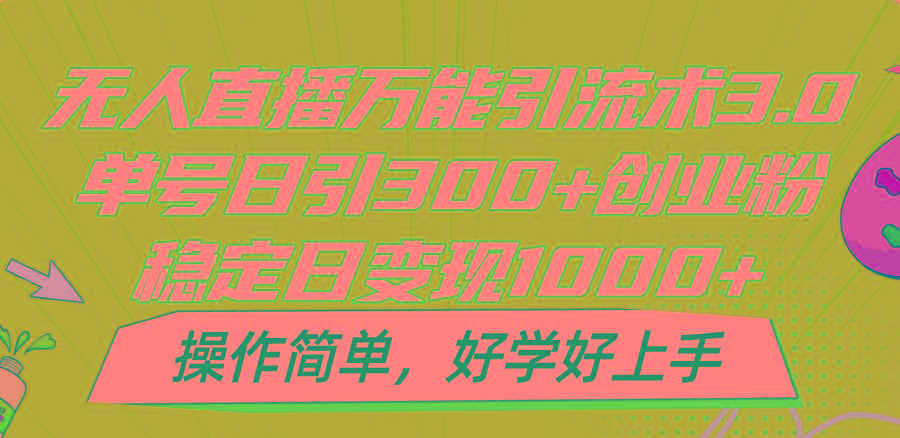 无人直播万能引流术3.0，单号日引300+创业粉，稳定日变现1000+，操作简单-心语项目网