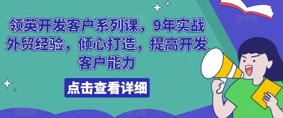 领英开发客户系列课，9年实战外贸经验，倾心打造，提高开发客户能力-心语项目网