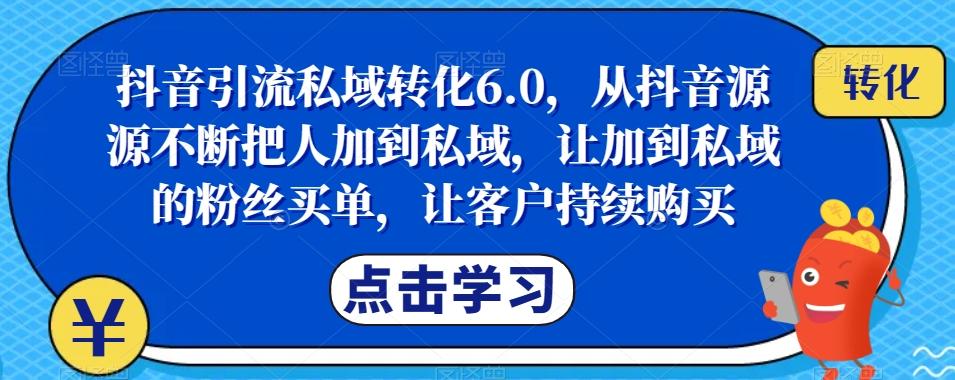 抖音引流私域转化6.0，从抖音源源不断把人加到私域，让加到私域的粉丝买单，让客户持续购买-心语项目网