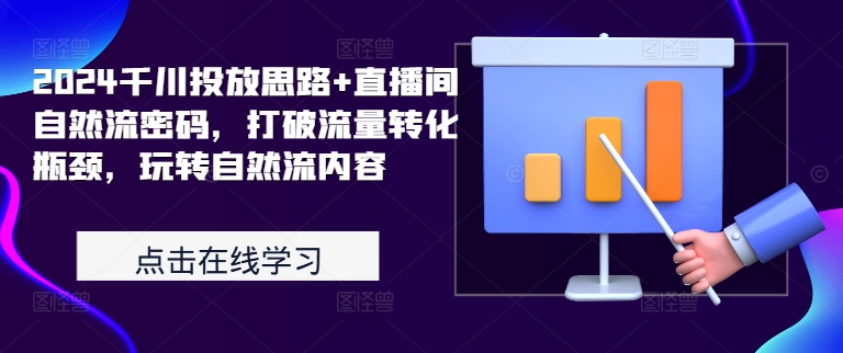 2024千川投放思路+直播间自然流密码，打破流量转化瓶颈，玩转自然流内容-心语项目网