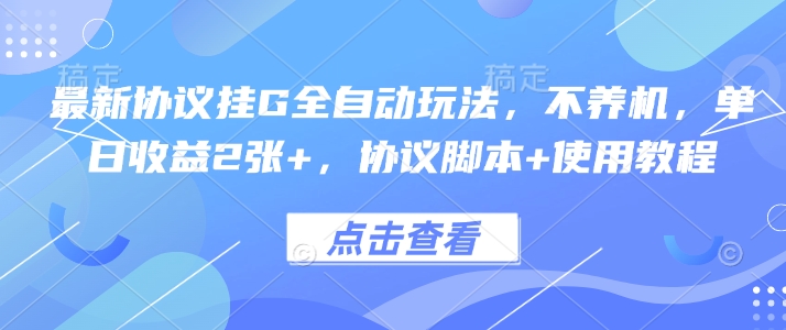 最新协议挂G全自动玩法，不用养机，单日收益2张+，协议脚本+使用教程【揭秘】-心语项目网