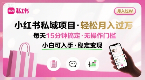 小红书私域项目 月入过W非常轻松 每天15分钟即可搞定，无任何操作门槛，小白可入手-心语项目网