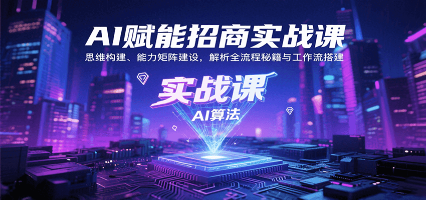 AI赋能招商实战课:思维构建、能力矩阵建设,解析全流程秘籍与工作流搭建-心语项目网