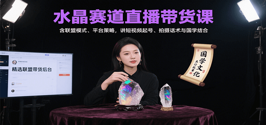 水晶赛道直播带货课:含联盟模式、平台策略,讲短视频起号、拍摄话术与国学结合-心语项目网