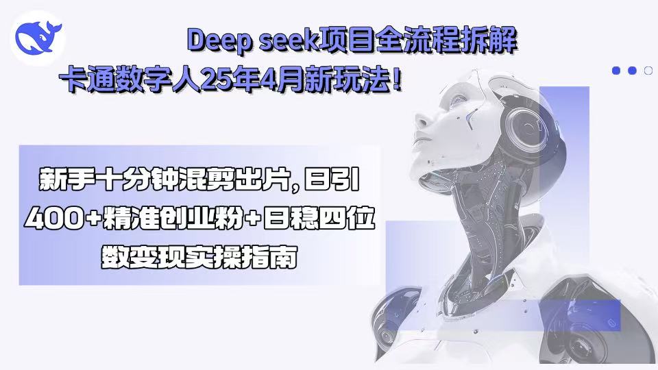 Deep seek项目全流程拆解+卡通数字人25年4月新玩法！新手十分钟混剪出...-心语项目网
