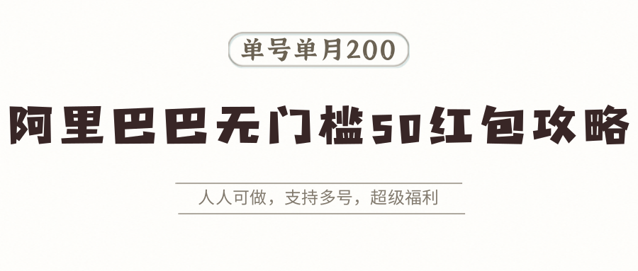 阿里巴巴无门槛50红包攻略,单号单月200。人人可做,支持多号,超级福利-心语项目网