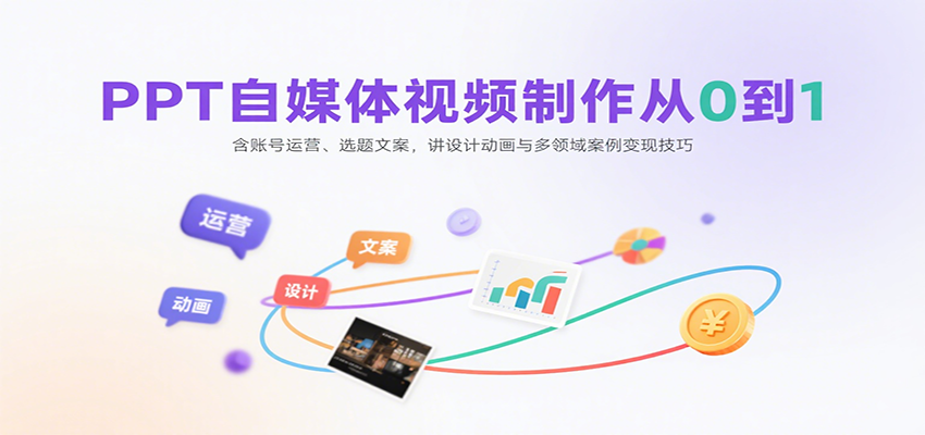 PPT自媒体视频制作从0到1：含账号运营、选题文案，讲设计动画与多领域案例变现技巧-心语项目网