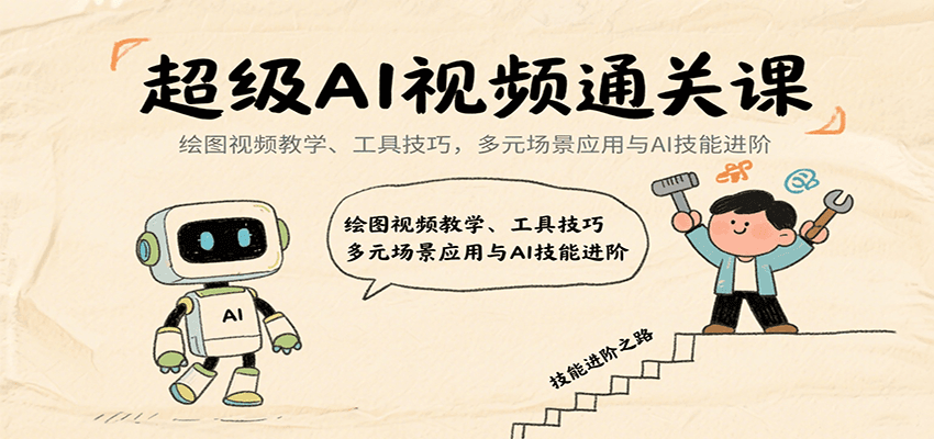 超级AI视频通关课:绘图视频教学、工具技巧,多元场景应用与AI技能进阶-心语项目网