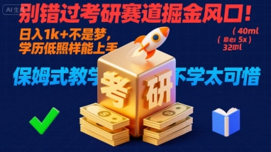 别错过考研赛道掘金风口！日入 1k + 不是梦，学历低照样能上手，保姆式教学包会，不学太可惜【揭秘】-心语项目网