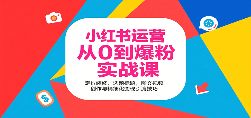 小红书运营从0到爆粉实战课:定位装修、选题标题,图文视频创作与精细化变现引流技巧-心语项目网