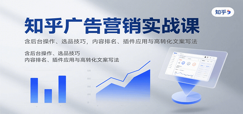知乎广告营销实战课，含后台操作、选品技巧，内容排名、插件应用与高转化文案写法-心语项目网