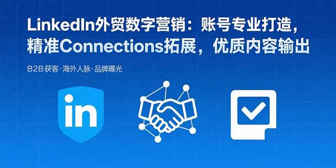 LinkedIn外贸数字营销：账号专业打造，精准Connections拓展，优质内容输出-心语项目网