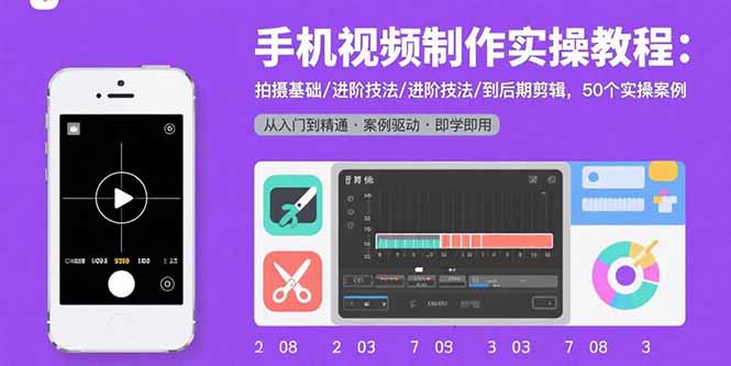 手机视频制作实操教程：拍摄基础/进阶技法/到后期剪辑，50个实操案例-心语项目网