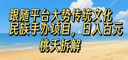 跟随平台大势传统文化民族手办项目，操作非常简单，日入1张-心语项目网