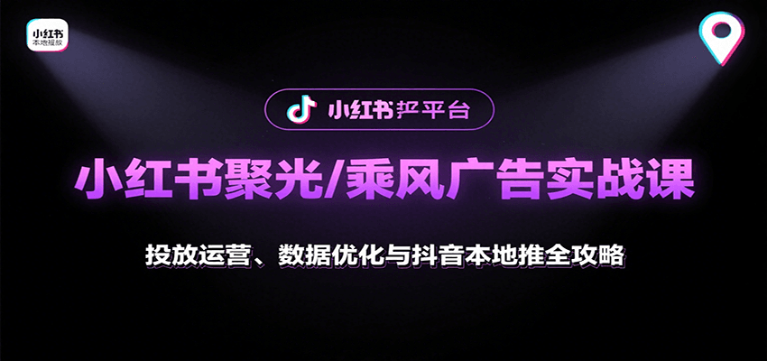 小红书聚光/乘风广告实战课:投放运营、数据优化与抖音本地推全攻略-心语项目网