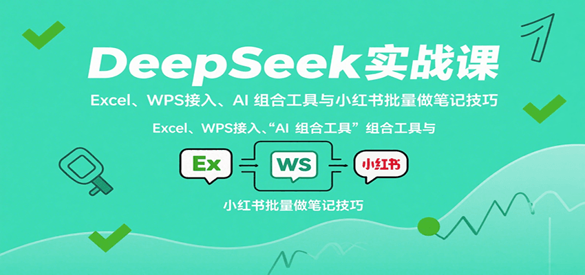 DeepSeek实战课:Excel、WPS接入、AI 组合工具与小红书批量做笔记技巧-心语项目网