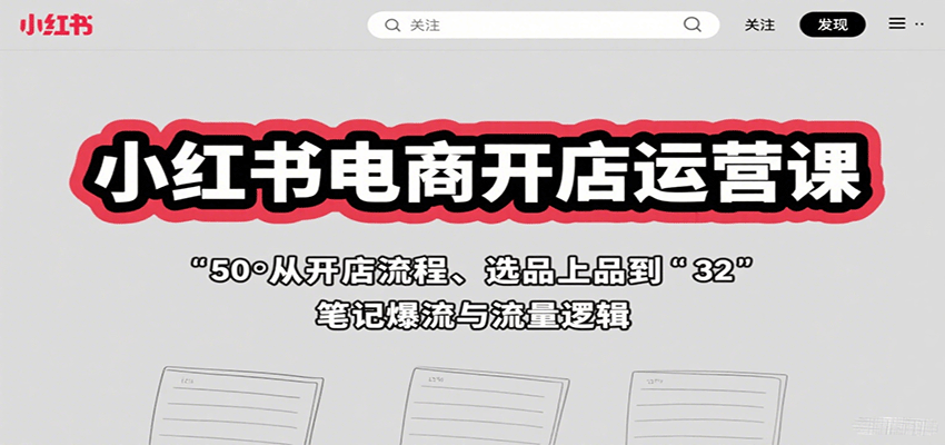 小红书电商开店运营课:从开店流程、选品上品到笔记爆流与流量逻辑-心语项目网