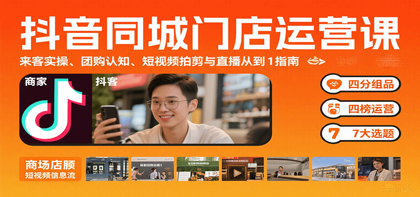 抖音同城门店运营课:来客实操、团购认知、短视频拍剪与直播从0到1指南-心语项目网