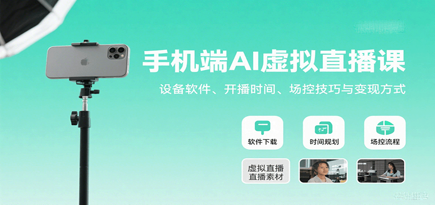 手机端AI虚拟直播课:设备软件、开播时间、场控技巧与变现方式-心语项目网