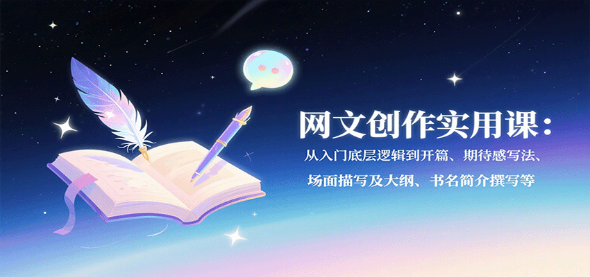 网文创作实用课:从入门底层逻辑到开篇、期待感写法、场面描写及大纲、书名简介撰写等-心语项目网