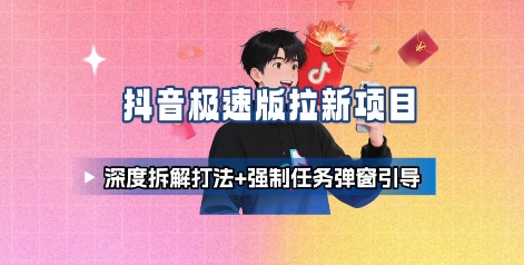 抖音极速版拉新项目_深度拆解打法+强制任务弹窗引导-心语项目网
