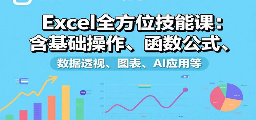 Excel全方位技能课:含基础操作、函数公式、数据透视、图表、AI应用等-心语项目网