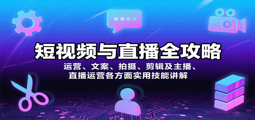 短视频与直播全攻略:运营、文案、拍摄、剪辑及主播、直播运营各方面实用技能讲解-心语项目网